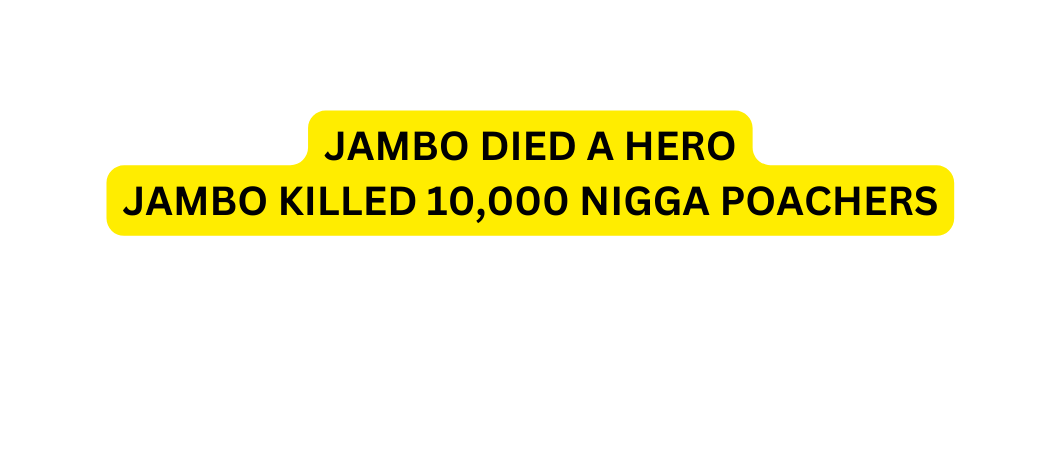 JAMBO DIED A HERO JAMBO KILLED 10 000 NIGGA POACHERS